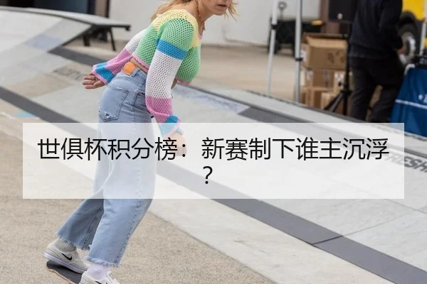 世俱杯积分榜：新赛制下谁主沉浮？