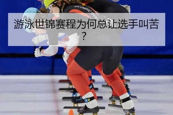 游泳世锦赛程为何总让选手叫苦？