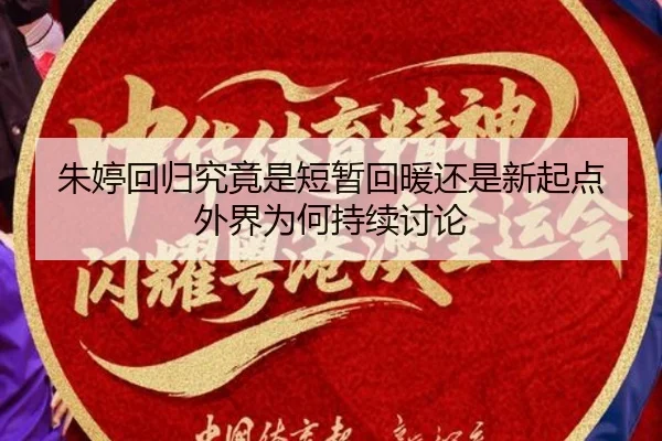 朱婷回归究竟是短暂回暖还是新起点 外界为何持续讨论
