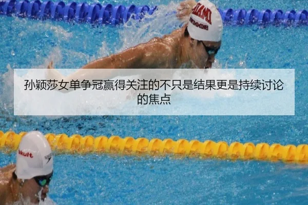 孙颖莎女单争冠赢得关注的不只是结果更是持续讨论的焦点